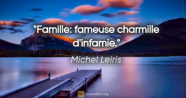 Michel Leiris citation: "Famille: fameuse charmille d'infamie."