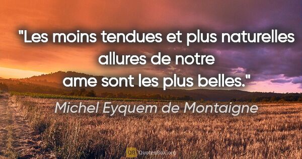 Michel Eyquem de Montaigne citation: "Les moins tendues et plus naturelles allures de notre ame sont..."