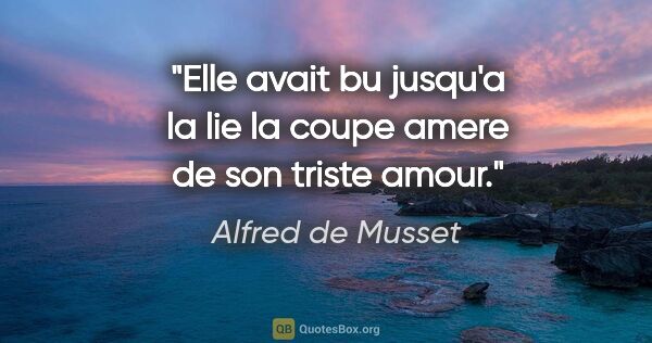 Alfred de Musset citation: "Elle avait bu jusqu'a la lie la coupe amere de son triste amour."
