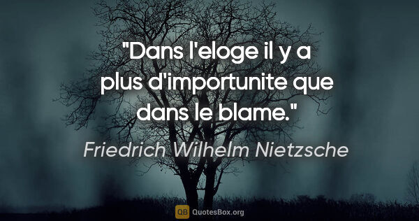 Friedrich Wilhelm Nietzsche citation: "Dans l'eloge il y a plus d'importunite que dans le blame."