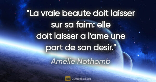 Amélie Nothomb citation: "La vraie beaute doit laisser sur sa faim: elle doit laisser a..."