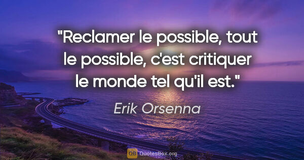 Erik Orsenna citation: "Reclamer le possible, tout le possible, c'est critiquer le..."