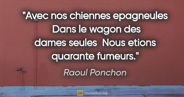 Raoul Ponchon citation: "Avec nos chiennes epagneules  Dans le wagon des dames seules ..."