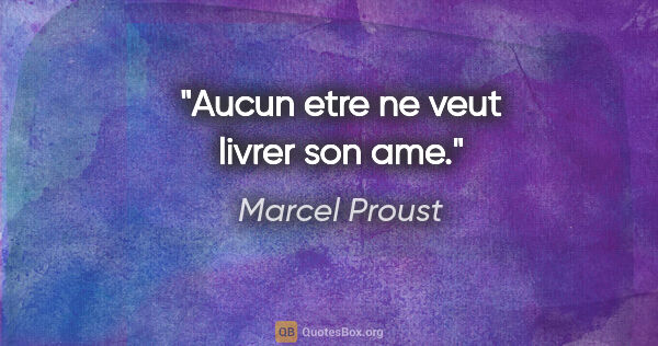 Marcel Proust citation: "Aucun etre ne veut livrer son ame."