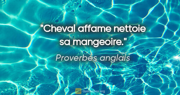 Proverbes anglais citation: "Cheval affame nettoie sa mangeoire."