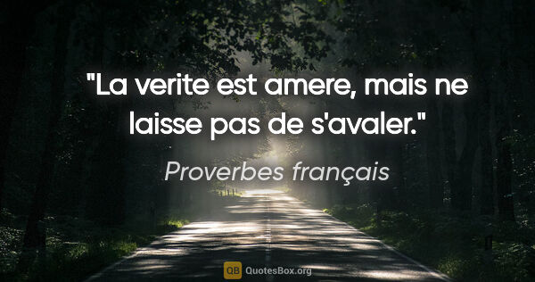 Proverbes français citation: "La verite est amere, mais ne laisse pas de s'avaler."