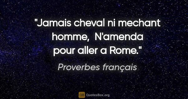 Proverbes français citation: "Jamais cheval ni mechant homme,  N'amenda pour aller a Rome."
