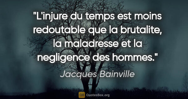 Jacques Bainville citation: "L'injure du temps est moins redoutable que la brutalite, la..."