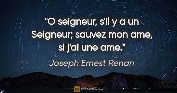 Joseph Ernest Renan citation: "O seigneur, s'il y a un Seigneur; sauvez mon ame, si j'ai une..."