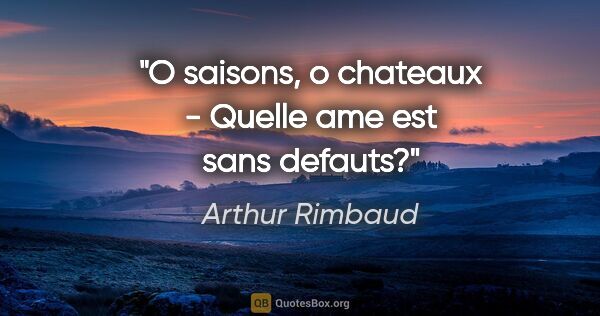 Arthur Rimbaud citation: "O saisons, o chateaux - Quelle ame est sans defauts?"
