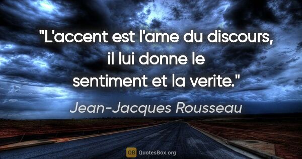 Jean-Jacques Rousseau citation: "L'accent est l'ame du discours, il lui donne le sentiment et..."