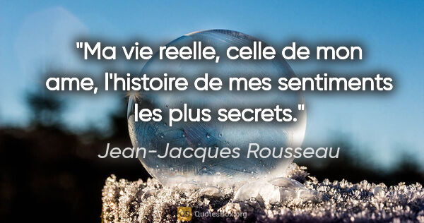 Jean-Jacques Rousseau citation: "Ma vie reelle, celle de mon ame, l'histoire de mes sentiments..."
