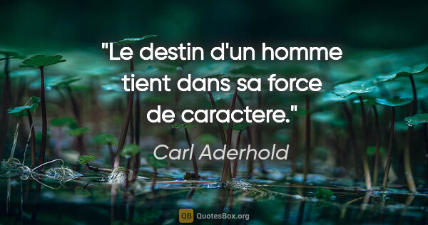 Carl Aderhold citation: "Le destin d'un homme tient dans sa force de caractere."