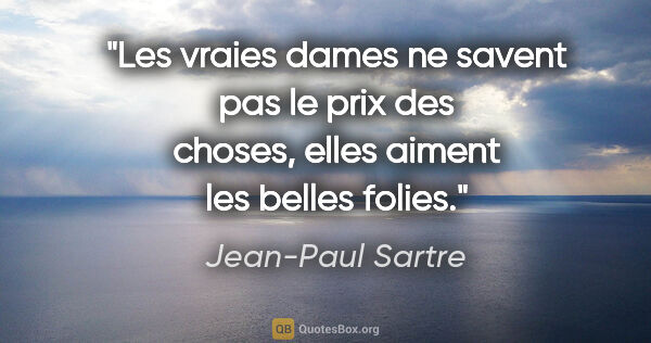 Jean-Paul Sartre citation: "Les vraies dames ne savent pas le prix des choses, elles..."