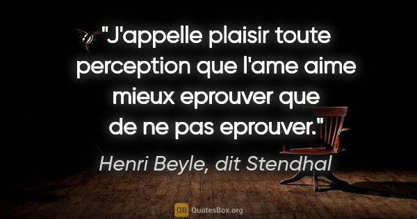 Henri Beyle, dit Stendhal citation: "J'appelle plaisir toute perception que l'ame aime mieux..."