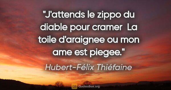 Hubert-Félix Thiéfaine citation: "J'attends le zippo du diable pour cramer  La toile d'araignee..."