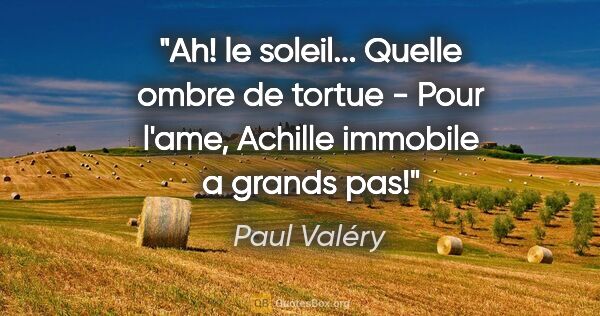 Paul Valéry citation: "Ah! le soleil... Quelle ombre de tortue - Pour l'ame, Achille..."