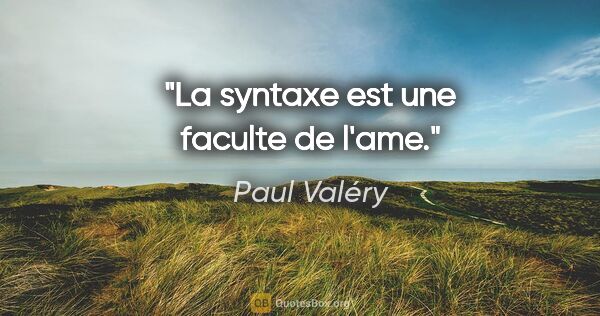 Paul Valéry citation: "La syntaxe est une faculte de l'ame."