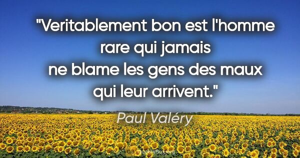 Paul Valéry citation: "Veritablement bon est l'homme rare qui jamais ne blame les..."