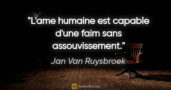Jan Van Ruysbroek citation: "L'ame humaine est capable d'une faim sans assouvissement."
