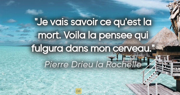 Pierre Drieu la Rochelle citation: "«Je vais savoir ce qu'est la mort.» Voila la pensee qui..."