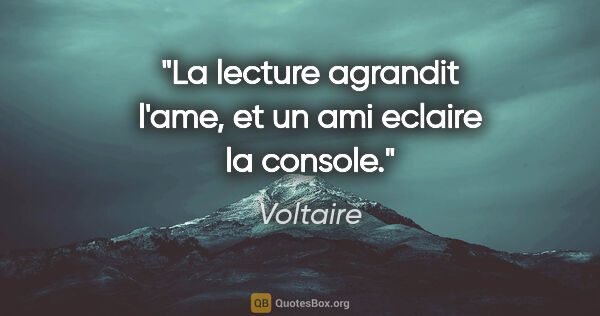 Voltaire citation: "La lecture agrandit l'ame, et un ami eclaire la console."
