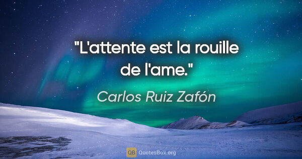 Carlos Ruiz Zafón citation: "L'attente est la rouille de l'ame."