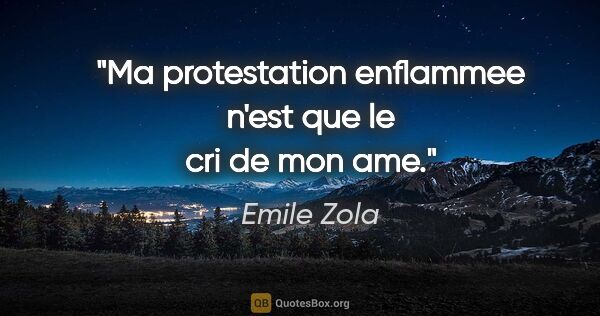Emile Zola citation: "Ma protestation enflammee n'est que le cri de mon ame."
