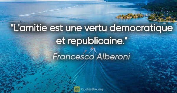 Francesco Alberoni citation: "L'amitie est une vertu democratique et republicaine."