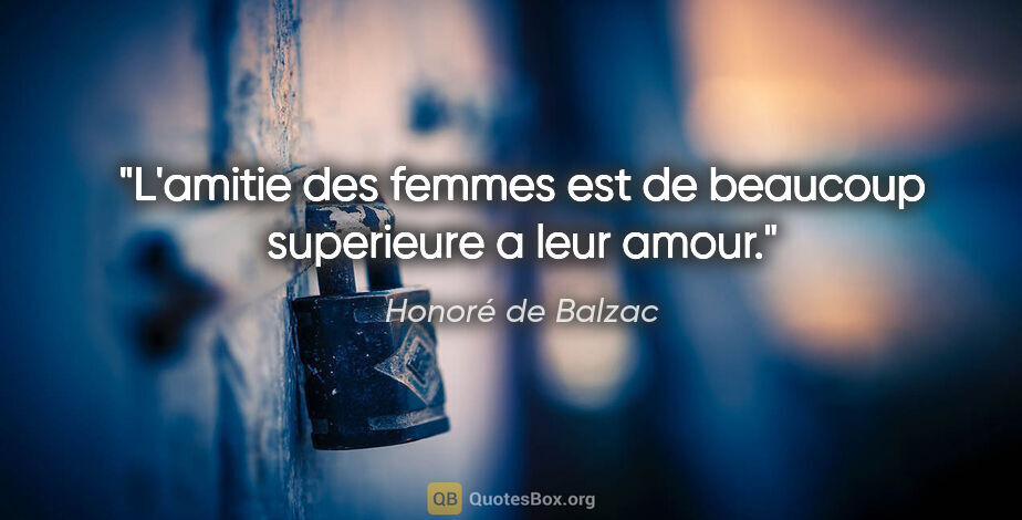 Honoré de Balzac citation: "L'amitie des femmes est de beaucoup superieure a leur amour."