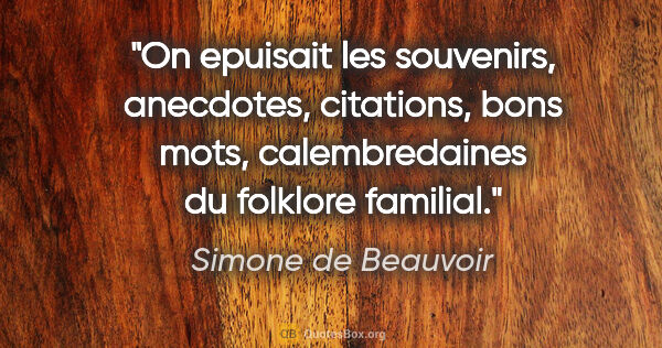 Simone de Beauvoir citation: "On epuisait les souvenirs, anecdotes, citations, bons mots,..."