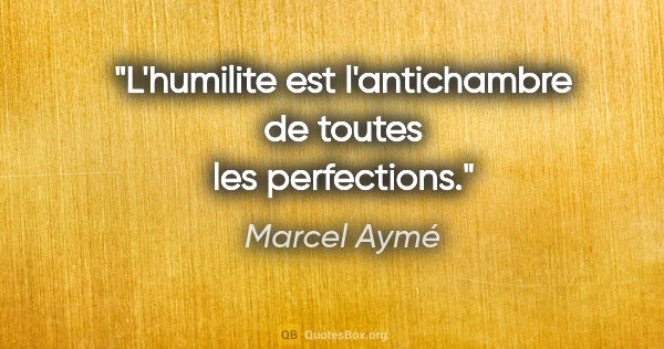 Marcel Aymé citation: "L'humilite est l'antichambre de toutes les perfections."