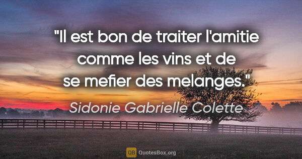 Sidonie Gabrielle Colette citation: "Il est bon de traiter l'amitie comme les vins et de se mefier..."