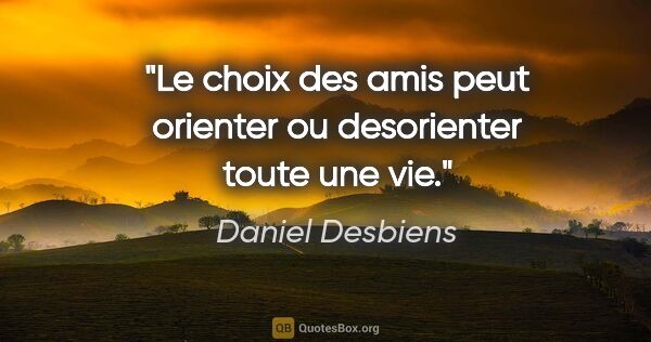 Daniel Desbiens citation: "Le choix des amis peut orienter ou desorienter toute une vie."