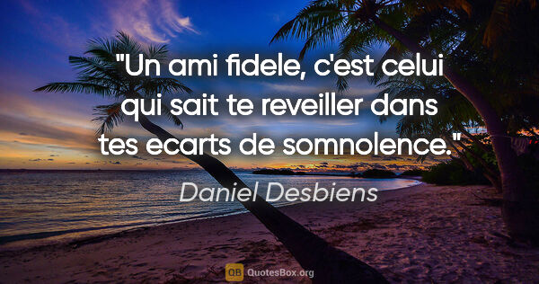 Daniel Desbiens citation: "Un ami fidele, c'est celui qui sait te reveiller dans tes..."