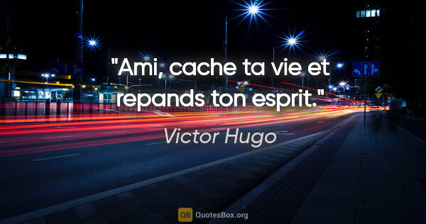 Victor Hugo citation: "Ami, cache ta vie et repands ton esprit."