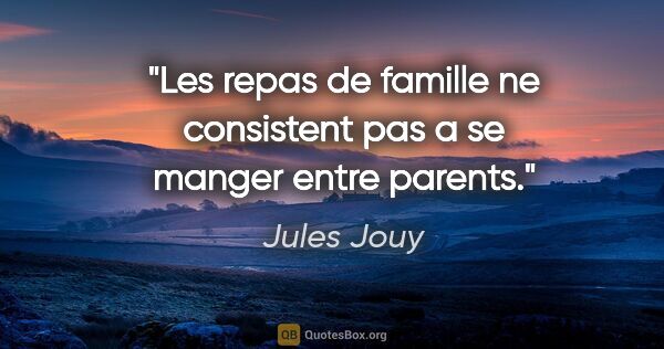 Jules Jouy citation: "Les repas de famille ne consistent pas a se manger entre parents."