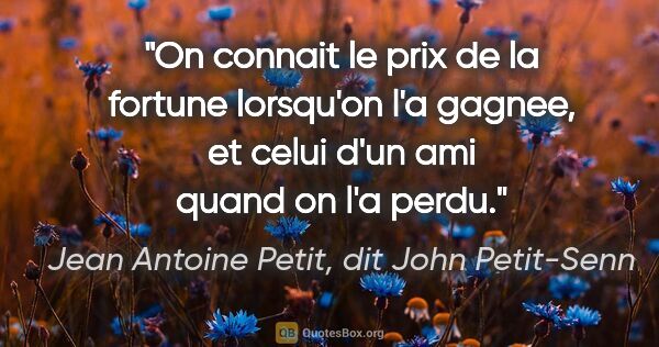Jean Antoine Petit, dit John Petit-Senn citation: "On connait le prix de la fortune lorsqu'on l'a gagnee, et..."