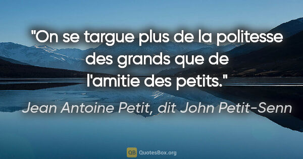 Jean Antoine Petit, dit John Petit-Senn citation: "On se targue plus de la politesse des grands que de l'amitie..."