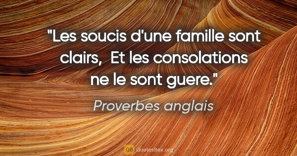 Proverbes anglais citation: "Les soucis d'une famille sont clairs,  Et les consolations ne..."