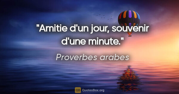 Proverbes arabes citation: "Amitie d'un jour, souvenir d'une minute."