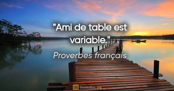 Proverbes français citation: "Ami de table est variable."