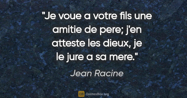 Jean Racine citation: "Je voue a votre fils une amitie de pere; j'en atteste les..."