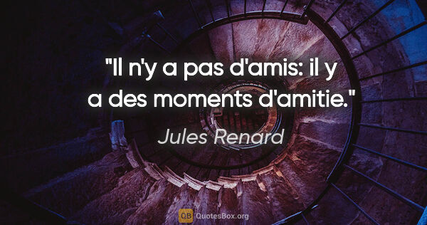 Jules Renard citation: "Il n'y a pas d'amis: il y a des moments d'amitie."