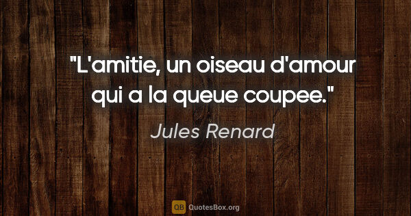 Jules Renard citation: "L'amitie, un oiseau d'amour qui a la queue coupee."