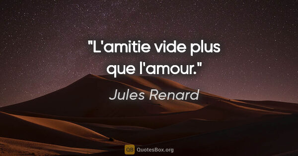 Jules Renard citation: "L'amitie vide plus que l'amour."