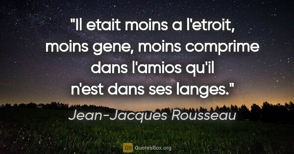Jean-Jacques Rousseau citation: "Il etait moins a l'etroit, moins gene, moins comprime dans..."