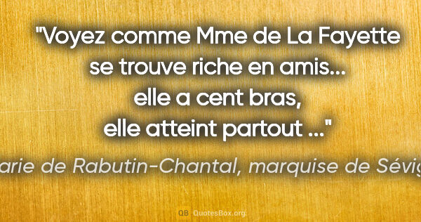Marie de Rabutin-Chantal, marquise de Sévigné citation: "Voyez comme Mme de La Fayette se trouve riche en amis... elle..."