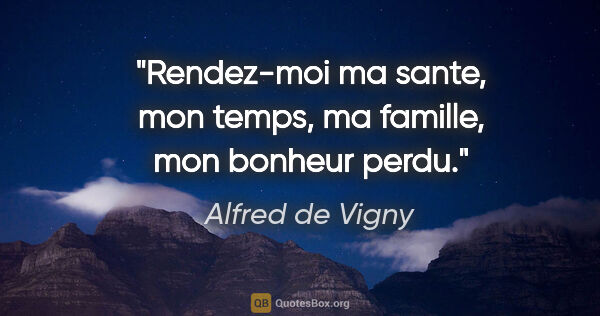 Alfred de Vigny citation: "Rendez-moi ma sante, mon temps, ma famille, mon bonheur perdu."