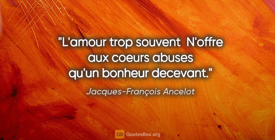 Jacques-François Ancelot citation: "L'amour trop souvent  N'offre aux coeurs abuses qu'un bonheur..."